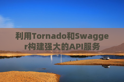 利用Tornado和Swagger构建强大的API服务